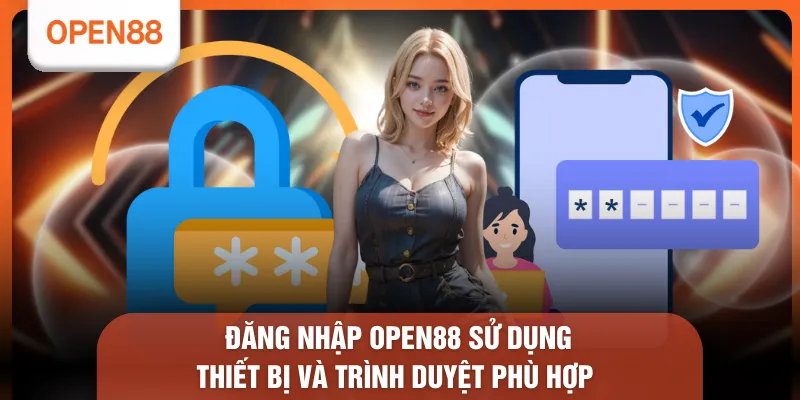 Đăng Nhập OPEN88 - 3 Bước Truy Cập Tốc Độ Nhanh X5 & Ổn Định 1 Đăng nhập OPEN88 sử dụng thiết bị và trình duyệt phù hợp