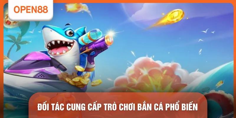 Bắn Cá OPEN88 - Top 5 Sảnh Game Đổi Thưởng Xanh Chín Nhất 2 Đối tác cung cấp trò chơi bắn cá phổ biến
