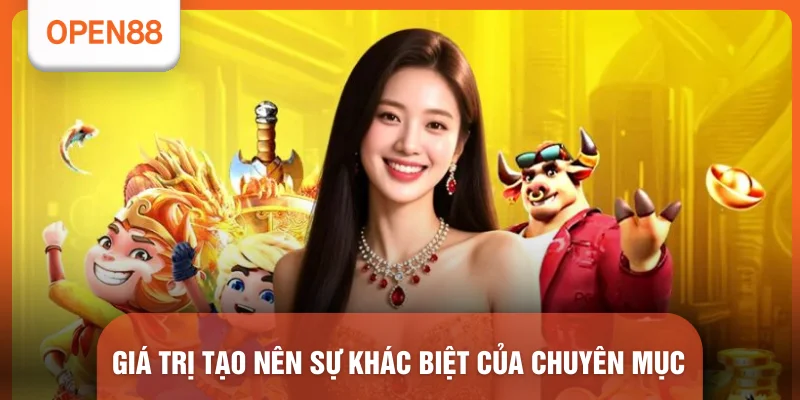 Nổ Hũ OPEN88 - Top 4 Sảnh Slot Đổi Thưởng Uy Tín Nhất 2026 2 Giá trị tạo nên sự khác biệt của chuyên mục